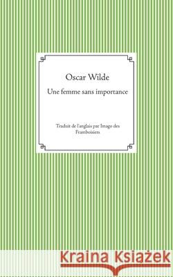 Une femme sans importance: Traduit de l'anglais par Imago des Framboisiers Oscar Wilde 9782322198962