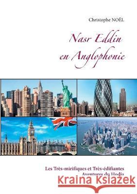 Nasr Eddin en Anglophonie: Les Très-mirifiques et Très-édifiantes Aventures du Hodja Christophe Noël 9782322199075