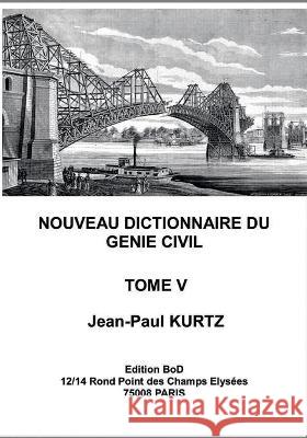 Nouveau Dictionnaire du Génie Civil: Tome 5 Kurtz, Jean-Paul 9782322200528