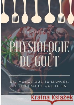 Physiologie du goût: Dis-moi ce que tu manges, je te dirai ce que tu es: étude scientifique (et drolatique) de la gastronomie française Brillat-Savarin, Jean Anthelme 9782322200603