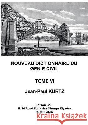 Nouveau Dictionnaire du Génie Civil: Tome 6 Kurtz, Jean-Paul 9782322200689