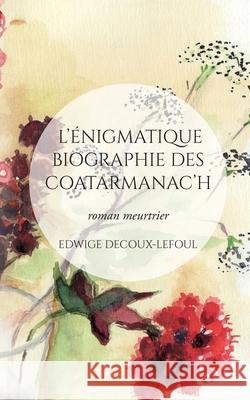 L'énigmatique biographie des Coatarmanac'h: roman meurtrier Edwige Decoux-Lefoul 9782322203376