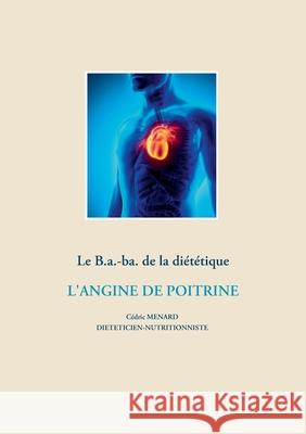 Le B.a.-ba. de la diététique pour l'angine de poitrine Cedric Menard 9782322203819 Books on Demand