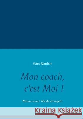 Mon coach, c'est Moi !: Mieux vivre: Mode d'emploi Ranchon, Henry 9782322203956 Books on Demand