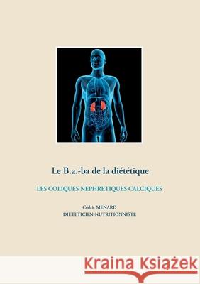 Le B.a.-ba de la diététique des coliques néphrétiques calciques C Menard 9782322203970