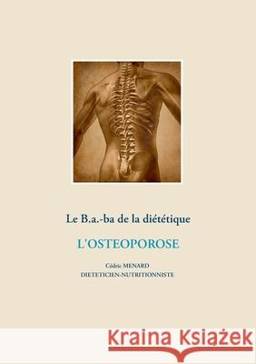 Le B.a.-b.a de la diététique de l'ostéoporose Cedric Menard 9782322204052 Books on Demand