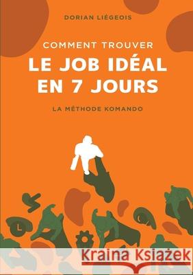Comment trouver le job idéal en 7 jours: La Méthode Komando Liégeois, Dorian 9782322206544 Books on Demand