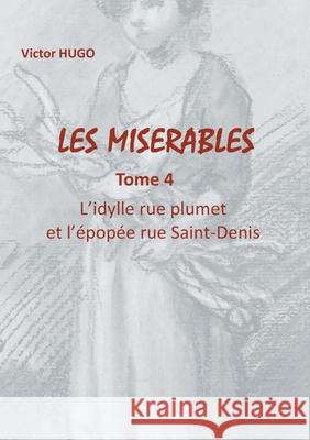 Les Misérables: Tome 4 L'ydille rue plumet et l'épopée rue Saint-Denis Hugo, Victor 9782322207039 Books on Demand