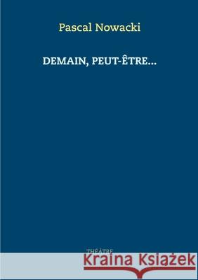 Demain, peut-être... Pascal Nowacki 9782322207299