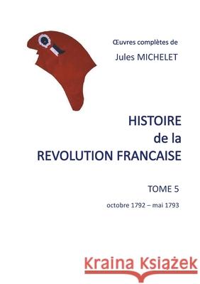 Histoire de la révolution française: Tome 5 Octobre 1792 - mai 1793 Michelet, Jules 9782322207480 Books on Demand