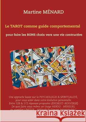 Le tarot comme guide comportemental.: pour faire les bons choix vers une vie constructive. Ménard, Martine 9782322207718