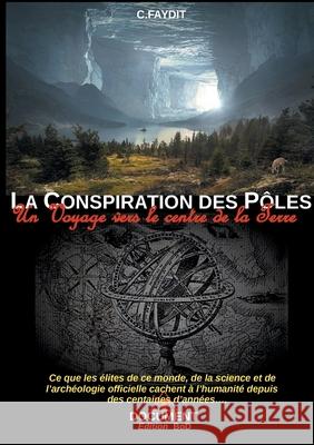 La conspiration des Pôles: Un voyage vers le centre de la Terre C Faydit 9782322207732 Books on Demand