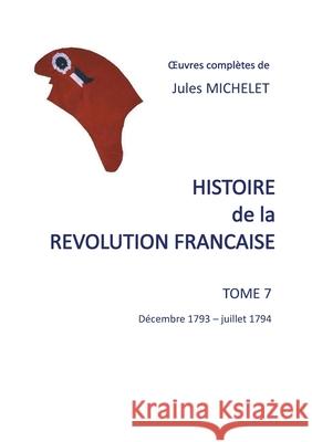 Histoire de la révolution française: Tome 7 décembre 1793 - juillet 1794 Michelet, Jules 9782322209101 Books on Demand