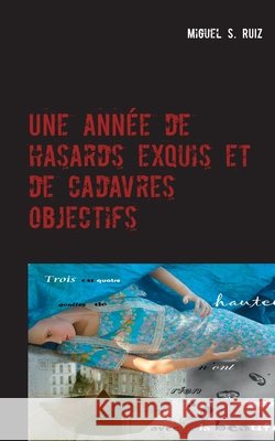 Une année de hasards exquis et de cadavres objectifs Miguel S Ruiz 9782322209972