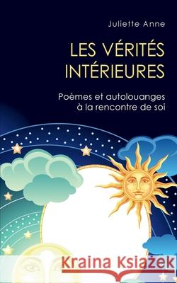 Les vérités intérieures: Poèmes et autolouanges à la rencontre de soi Anne, Juliette 9782322211975