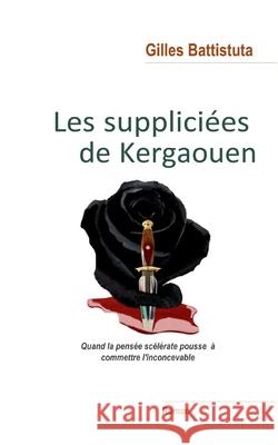 Les Suppliciées de Kergaouen: Quand la pensée scélérate invite à commettre l'inconcevable Gilles Battistuta 9782322217472 Books on Demand