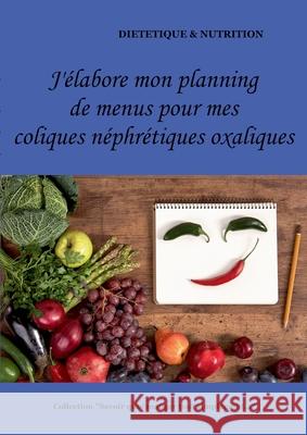 J'élabore mon planning de menus pour mes coliques néphrétiques oxaliques Menard, Cédric 9782322219193