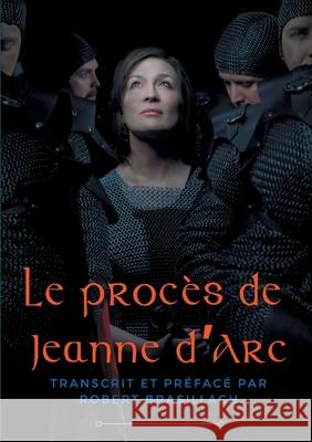 Le procès de Jeanne d'Arc: Transcription complète des interrogatoires de Jeanne d'Arc lors de son procès à Rouen en 1431, établie et préfacée par Robert Brasillach Robert Brasillach 9782322219285