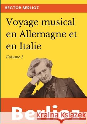 Voyage musical en Allemagne et en Italie: Volume I Hector Berlioz 9782322219728
