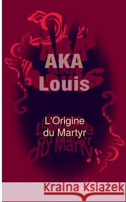 L'Origine du Martyr: Entre Le Mensonge Et La Danse, Sans Fin/s... Aka, Louis 9782322220557 Books on Demand