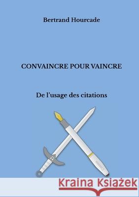 Convaincre pour vaincre: De l'usage des citations Hourcade, Bertrand 9782322222445