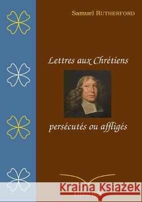 Lettres aux chrétiens persécutés, ou affligés Samuel Rutherford 9782322222469