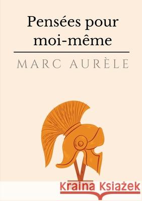 Pensées pour moi-même: l'autobiographie philosophique et stoïcienne de l'empereur Marc Aurèle Aurèle, Marc 9782322223923 Books on Demand