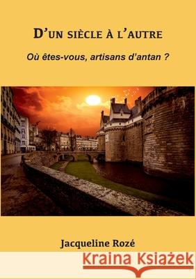 D'un siècle à l'autre: Où êtes-vous, artisans d'antan ? Jacqueline Rozé 9782322224241