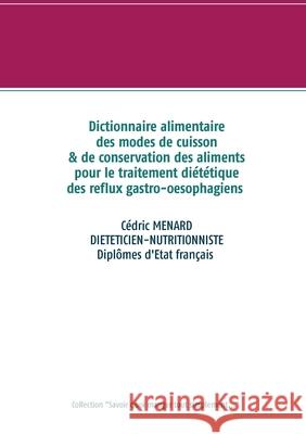 Dictionnaire alimentaire des modes de cuisson et de conservation des aliments pour le traitement diététique des reflux gastro-oesophagiens Cédric Menard 9782322224678 Books on Demand