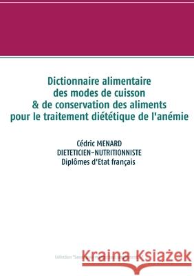 Dictionnaire des modes de cuisson et de conservation des aliments pour le traitement diététique de l'anémie Cédric Menard 9782322224692 Books on Demand