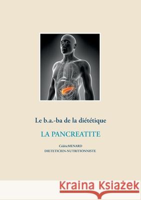 Le b.a.-ba de la diététique pour la pancréatite Menard, Cédric 9782322229567