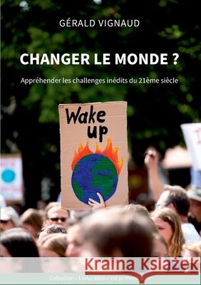 Changer le monde ?: Appréhender les challenges inédits du 21ème siècle Gérald Vignaud 9782322230099