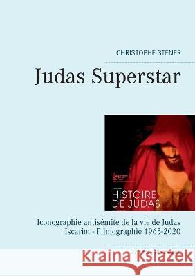 Judas Superstar: Iconographie antisémite de la vie de Judas Iscariot - Filmographie 1965-2020 Stener, Christophe 9782322230204