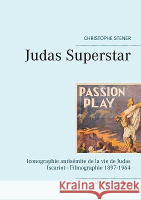 Judas Superstar: Iconographie antisémite de la vie de Judas Iscariot - Filmographie 1897-1964 Stener, Christophe 9782322230365