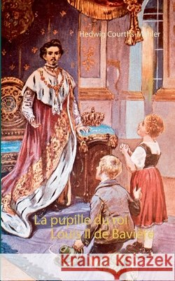 La pupille du roi Louis II de Bavière Hedwig Courths-Mahler, Luc-Henri Roger 9782322230464 Books on Demand
