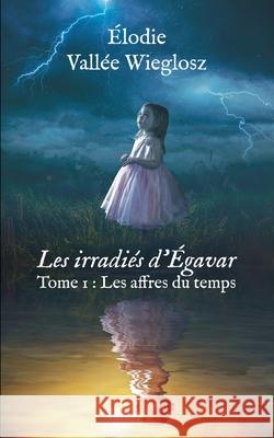 Les irradiés d'Egavar: Tome 1: Les affres du temps Elodie Vallée Wielgosz 9782322230532 Books on Demand