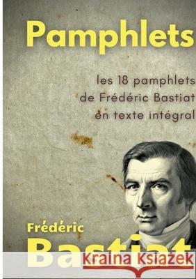 Pamphlets: les 18 pamphlets de Frédéric Bastiat en texte intégral Frédéric Bastiat 9782322233014 Books on Demand