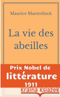 La vie des abeilles: l'oeuvre majeure de Maeterlinck de la littérature symboliste belge - Prix Nobel de Littérature 1911 Maeterlinck, Maurice 9782322233076