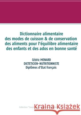 Dictionnaire des modes de cuisson et de conservation des aliments pour l'équilibre alimentaire des enfants et ados en bonne santé Cédric Menard 9782322233304 Books on Demand