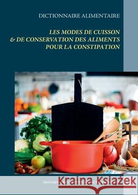 Dictionnaire des modes de cuisson & de conservation des aliments pour le traitement diététique de la constipation Cédric Menard 9782322233557