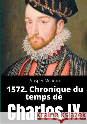 1572. Chronique du temps de Charles IX: le premier et unique roman de Prosper Mérimée Mérimée, Prosper 9782322233694 Books on Demand