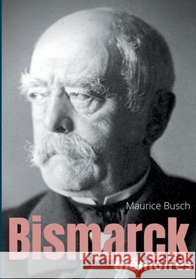 Bismarck: Mémoires: les mémoires du chancelier de fer recueillies par Maurice Busch Busch, Maurice 9782322233755 Books on Demand