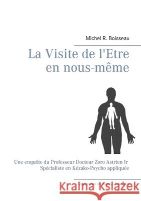 La Visite de l'Etre en nous-même: Une enquête du Professeur Docteur Zoro Astrien Jr Spécialiste en Kézako-Psycho appliquée Boisseau, Michel R. 9782322234974 Books on Demand