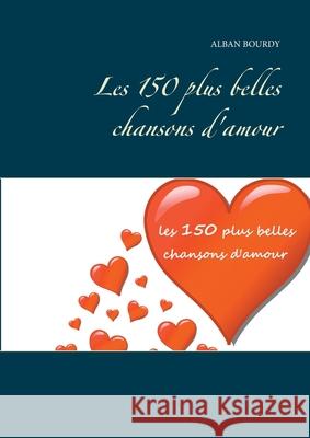 Les 150 plus belles chansons d'amour Alban Bourdy 9782322235070 Books on Demand