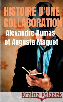 Histoire d'une collaboration: Alexandre Dumas et Auguste Maquet: Les dessous méconnus des grandes oeuvres de Dumas: documents inédits, portraits et Simon, Gustave 9782322236411 Books on Demand