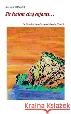 Ils étaient cinq enfants...: TOME 1: De Gibraltar jusqu'en Mandchourie Giovanna Di Mascio 9782322237227