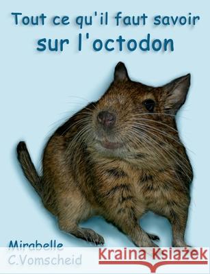 Tout ce qu'il faut savoir sur l'octodon Mirabelle C. Vomscheid 9782322237289 Books on Demand