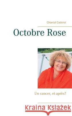 Octobre Rose: Un cancer, et après? Chantal Cadoret 9782322237364 Books on Demand