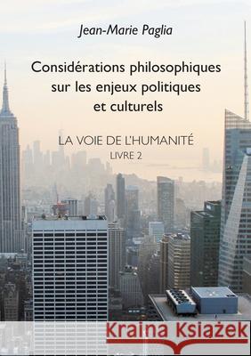 Considérations philosophiques sur les enjeux politiques et culturels: La Voie de l'humanité, Livre 2 Paglia, Jean-Marie 9782322238200