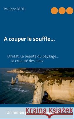 A couper le souffle... Philippe Bedei 9782322238286 Books on Demand
